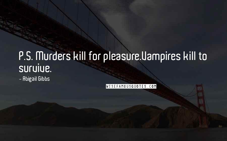 Abigail Gibbs Quotes: P.S. Murders kill for pleasure.Vampires kill to survive.