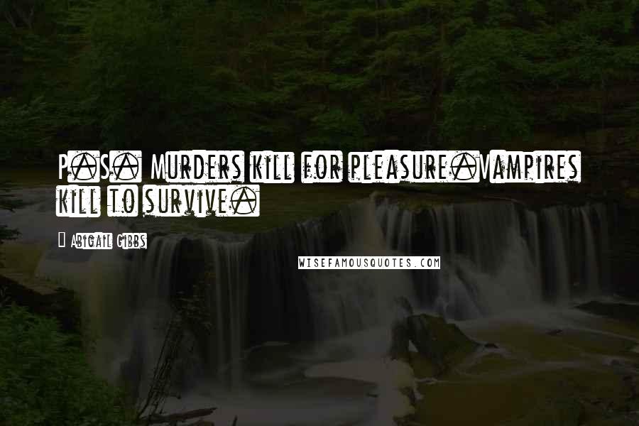 Abigail Gibbs Quotes: P.S. Murders kill for pleasure.Vampires kill to survive.