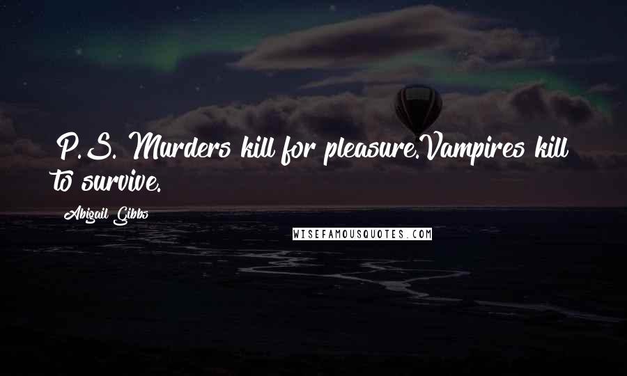 Abigail Gibbs Quotes: P.S. Murders kill for pleasure.Vampires kill to survive.