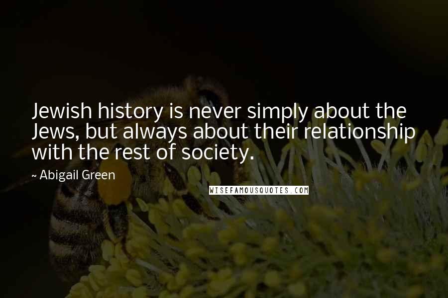 Abigail Green Quotes: Jewish history is never simply about the Jews, but always about their relationship with the rest of society.