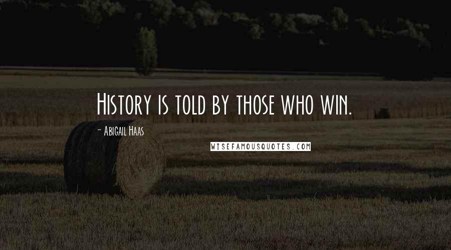 Abigail Haas Quotes: History is told by those who win.