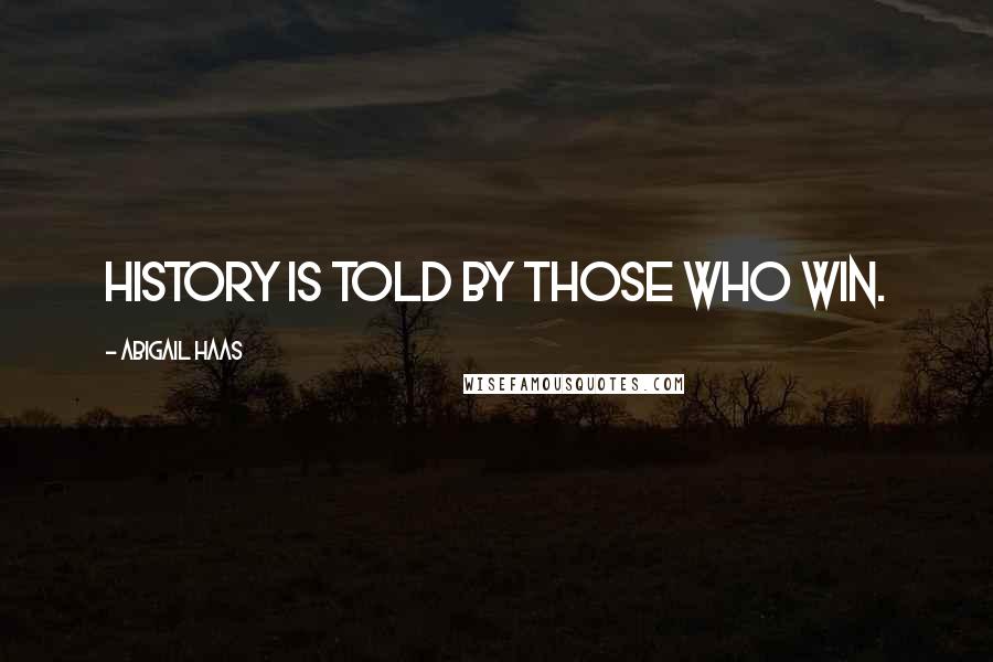 Abigail Haas Quotes: History is told by those who win.