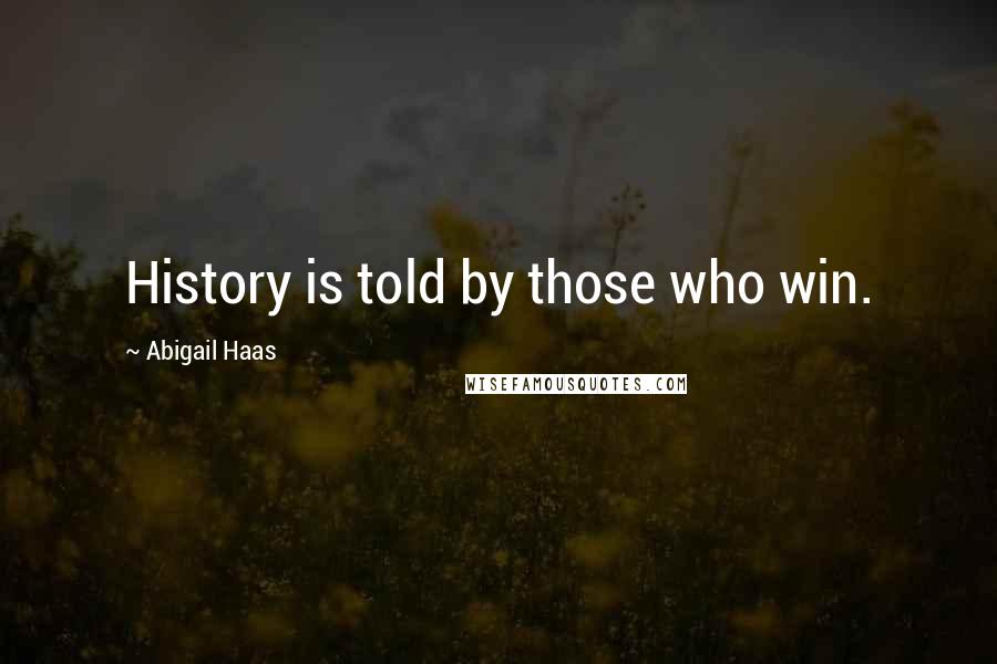 Abigail Haas Quotes: History is told by those who win.
