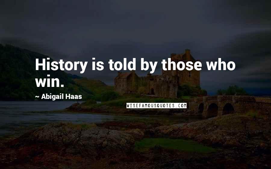 Abigail Haas Quotes: History is told by those who win.