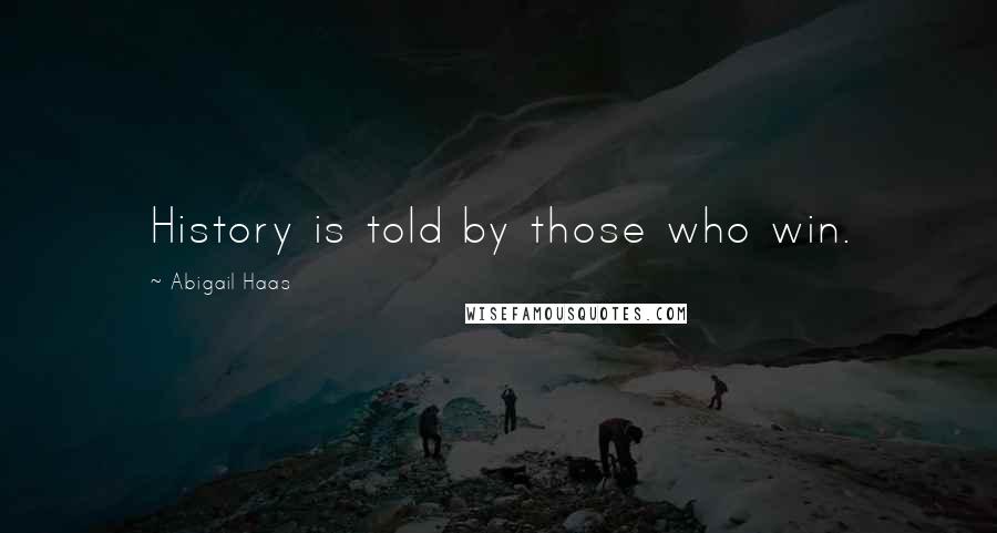 Abigail Haas Quotes: History is told by those who win.