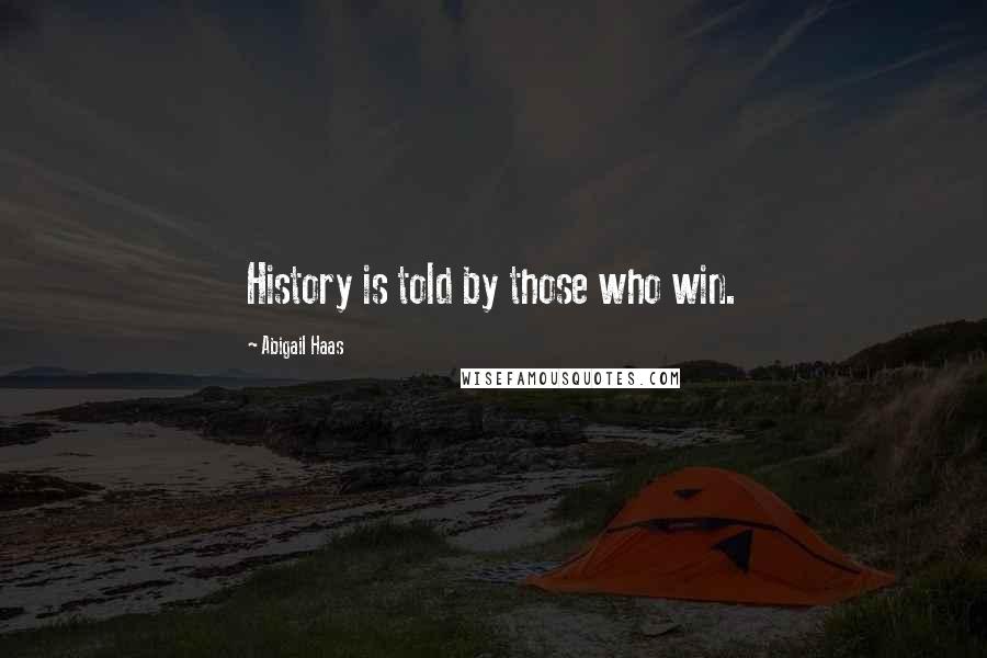 Abigail Haas Quotes: History is told by those who win.