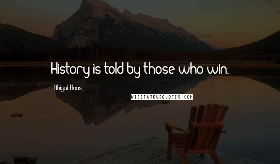 Abigail Haas Quotes: History is told by those who win.