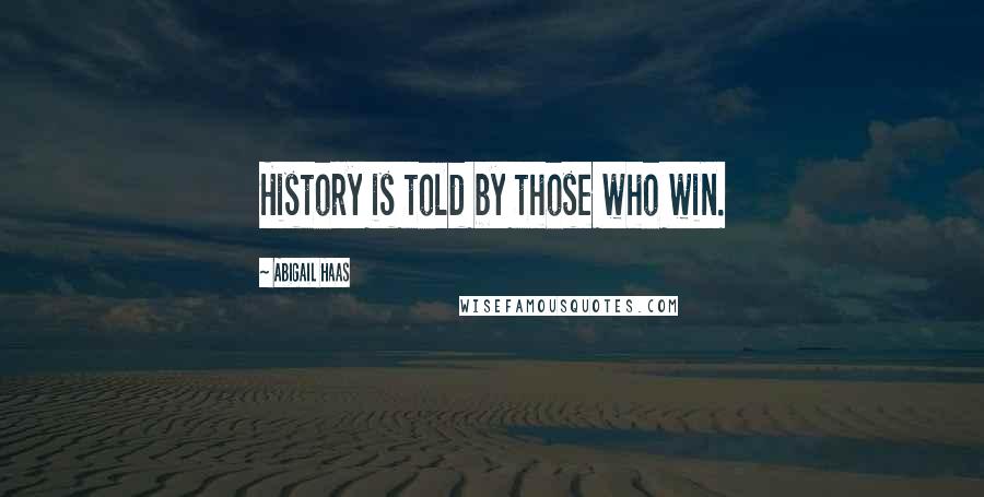 Abigail Haas Quotes: History is told by those who win.