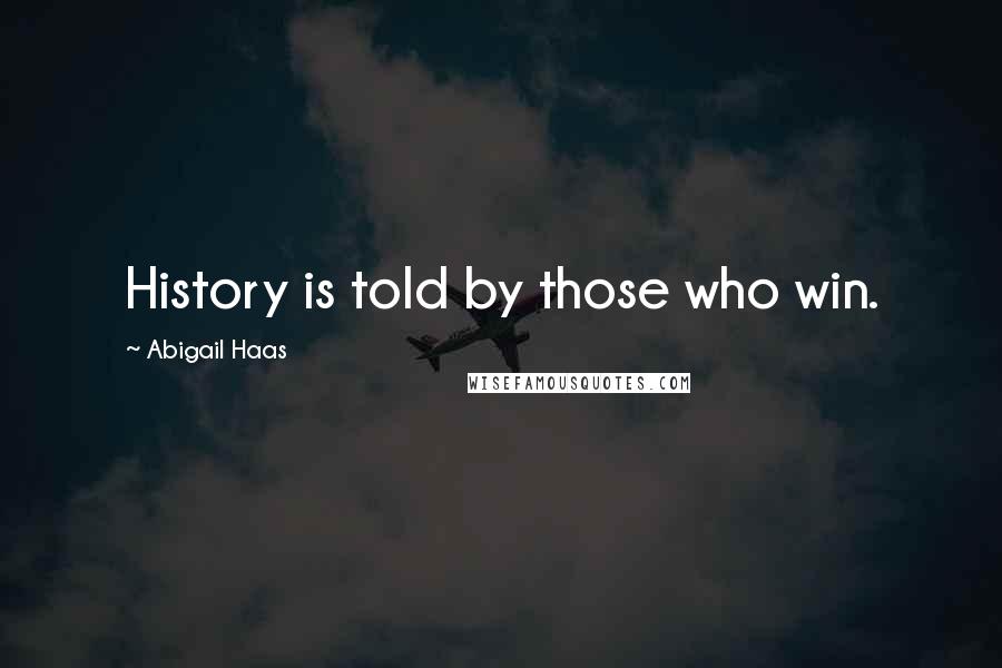 Abigail Haas Quotes: History is told by those who win.