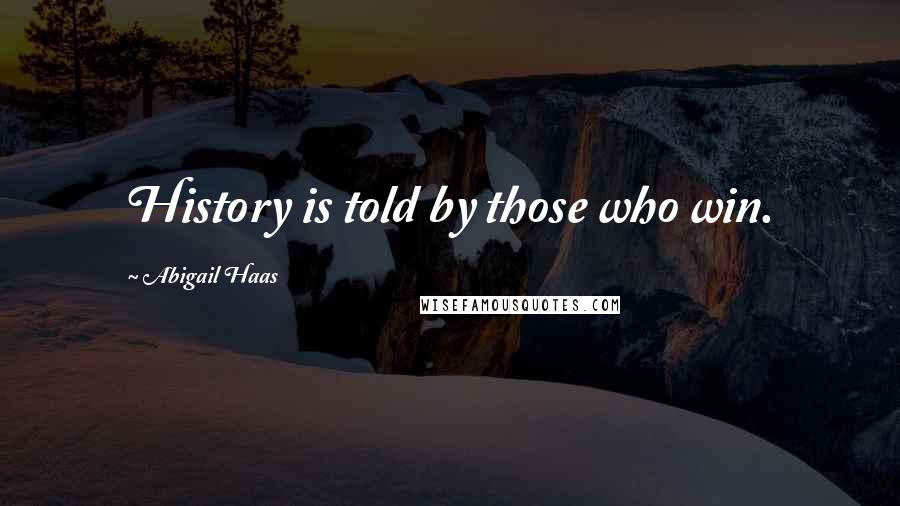 Abigail Haas Quotes: History is told by those who win.