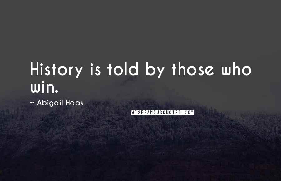 Abigail Haas Quotes: History is told by those who win.