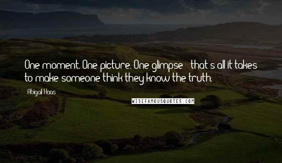 Abigail Haas Quotes: One moment. One picture. One glimpse - that's all it takes to make someone think they know the truth.