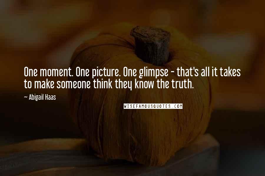 Abigail Haas Quotes: One moment. One picture. One glimpse - that's all it takes to make someone think they know the truth.