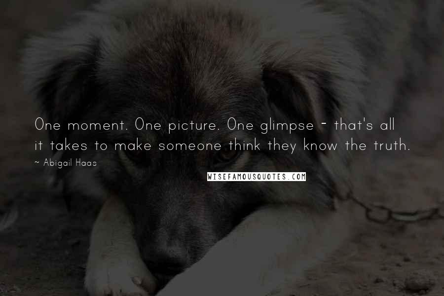Abigail Haas Quotes: One moment. One picture. One glimpse - that's all it takes to make someone think they know the truth.