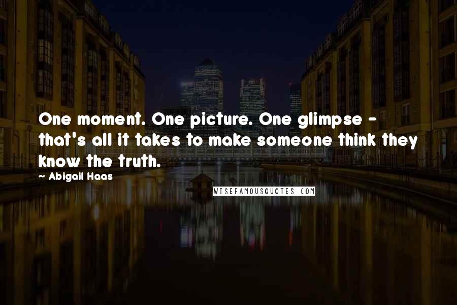 Abigail Haas Quotes: One moment. One picture. One glimpse - that's all it takes to make someone think they know the truth.