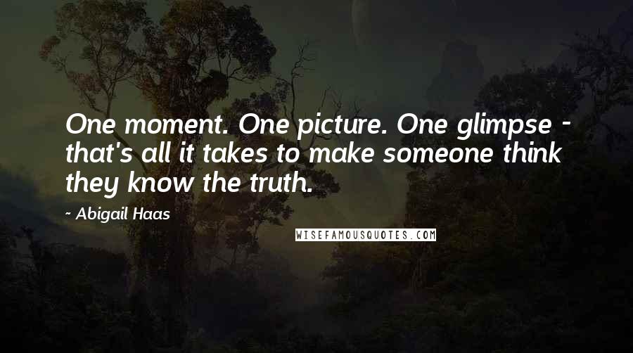 Abigail Haas Quotes: One moment. One picture. One glimpse - that's all it takes to make someone think they know the truth.