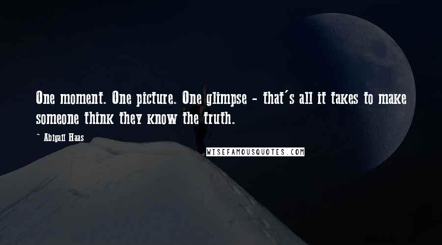 Abigail Haas Quotes: One moment. One picture. One glimpse - that's all it takes to make someone think they know the truth.