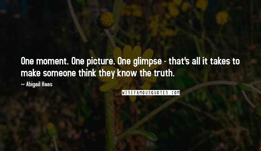 Abigail Haas Quotes: One moment. One picture. One glimpse - that's all it takes to make someone think they know the truth.