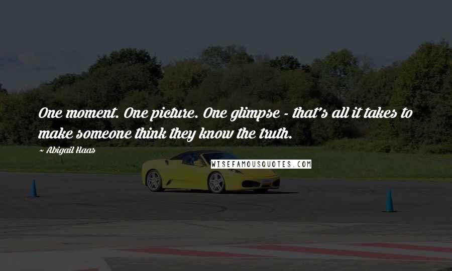 Abigail Haas Quotes: One moment. One picture. One glimpse - that's all it takes to make someone think they know the truth.