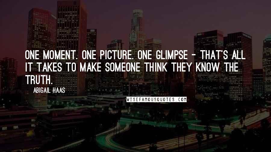 Abigail Haas Quotes: One moment. One picture. One glimpse - that's all it takes to make someone think they know the truth.