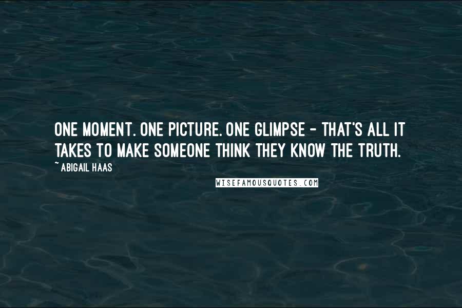 Abigail Haas Quotes: One moment. One picture. One glimpse - that's all it takes to make someone think they know the truth.