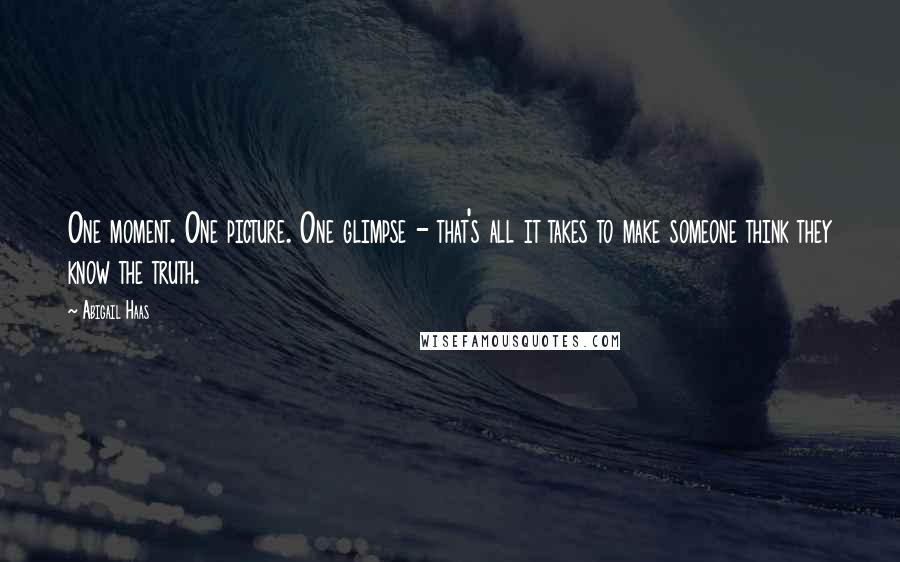 Abigail Haas Quotes: One moment. One picture. One glimpse - that's all it takes to make someone think they know the truth.