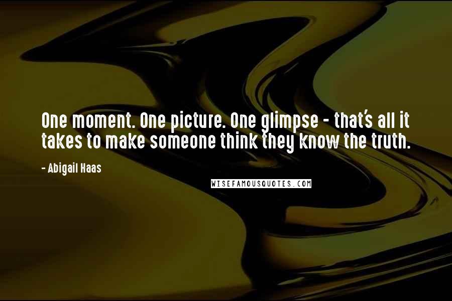 Abigail Haas Quotes: One moment. One picture. One glimpse - that's all it takes to make someone think they know the truth.