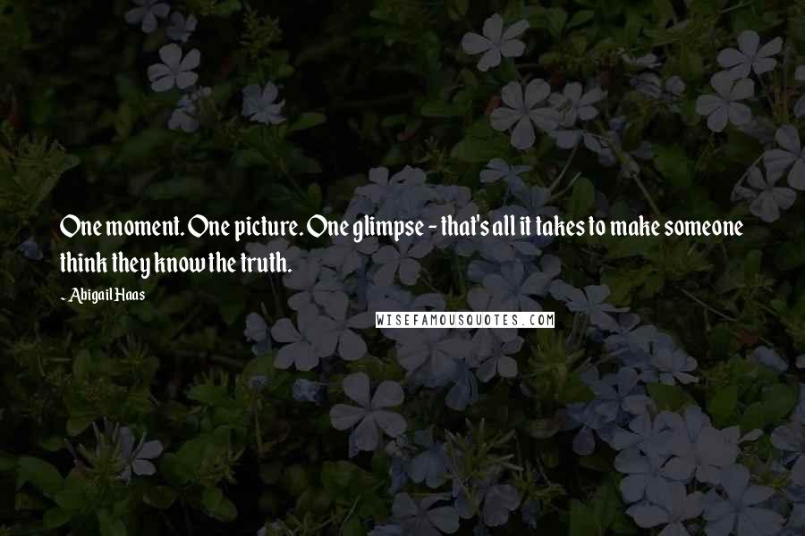 Abigail Haas Quotes: One moment. One picture. One glimpse - that's all it takes to make someone think they know the truth.