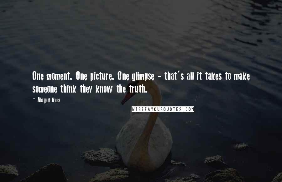 Abigail Haas Quotes: One moment. One picture. One glimpse - that's all it takes to make someone think they know the truth.