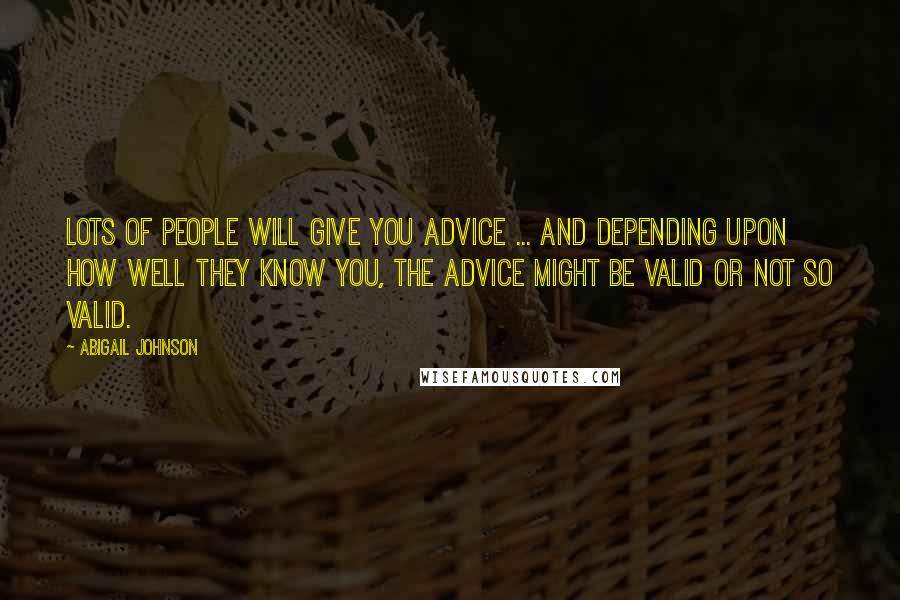 Abigail Johnson Quotes: Lots of people will give you advice ... and depending upon how well they know you, the advice might be valid or not so valid.