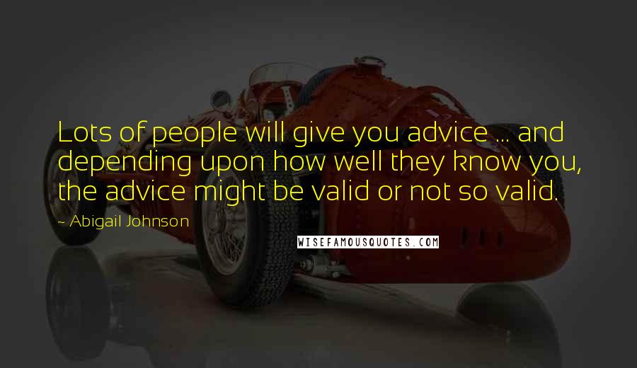 Abigail Johnson Quotes: Lots of people will give you advice ... and depending upon how well they know you, the advice might be valid or not so valid.