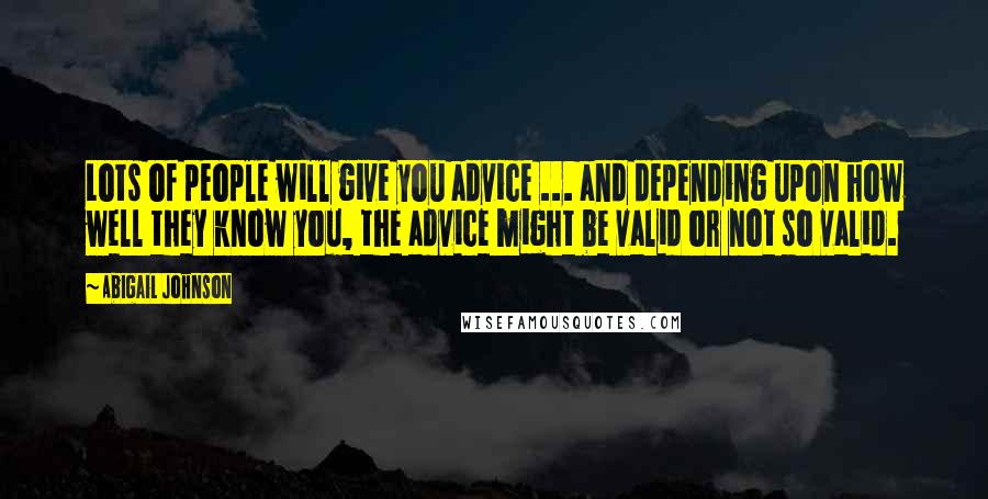 Abigail Johnson Quotes: Lots of people will give you advice ... and depending upon how well they know you, the advice might be valid or not so valid.