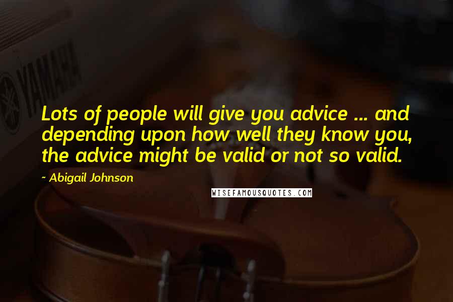 Abigail Johnson Quotes: Lots of people will give you advice ... and depending upon how well they know you, the advice might be valid or not so valid.