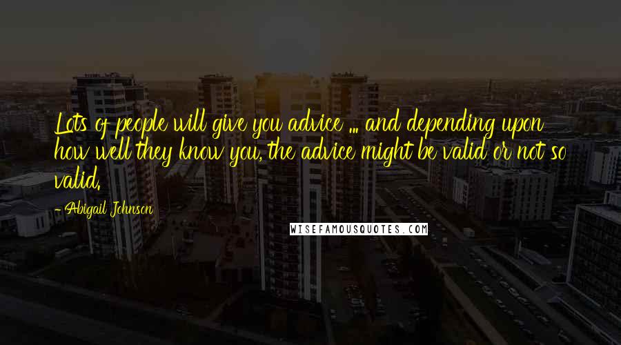 Abigail Johnson Quotes: Lots of people will give you advice ... and depending upon how well they know you, the advice might be valid or not so valid.