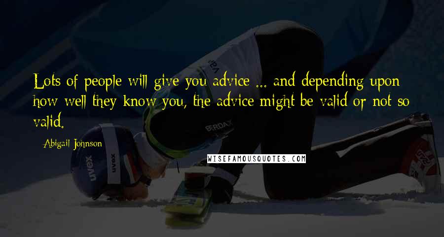 Abigail Johnson Quotes: Lots of people will give you advice ... and depending upon how well they know you, the advice might be valid or not so valid.