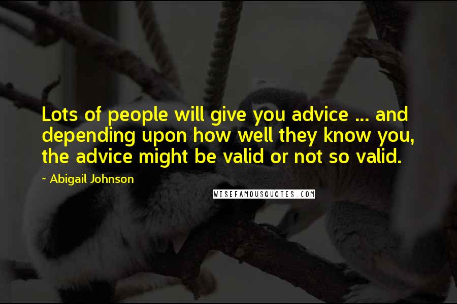 Abigail Johnson Quotes: Lots of people will give you advice ... and depending upon how well they know you, the advice might be valid or not so valid.