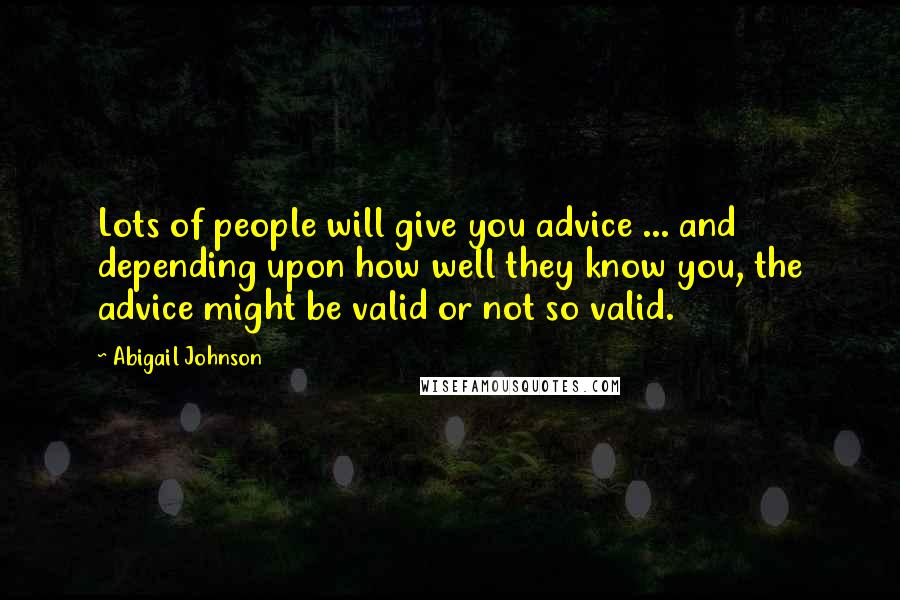 Abigail Johnson Quotes: Lots of people will give you advice ... and depending upon how well they know you, the advice might be valid or not so valid.