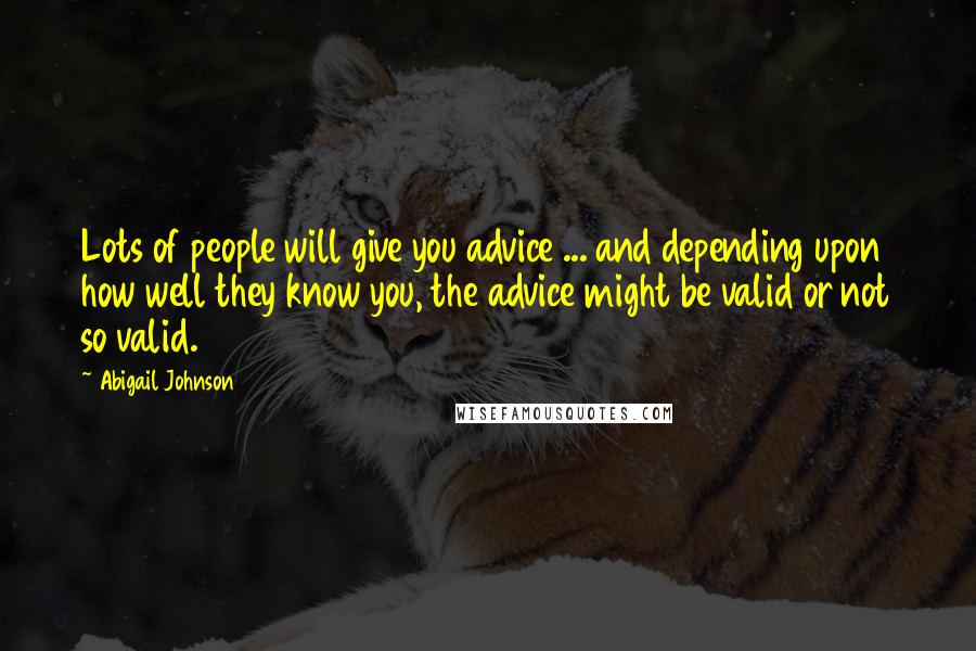 Abigail Johnson Quotes: Lots of people will give you advice ... and depending upon how well they know you, the advice might be valid or not so valid.