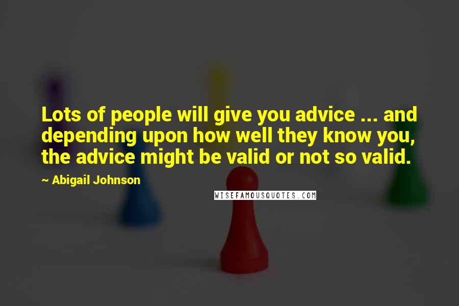 Abigail Johnson Quotes: Lots of people will give you advice ... and depending upon how well they know you, the advice might be valid or not so valid.