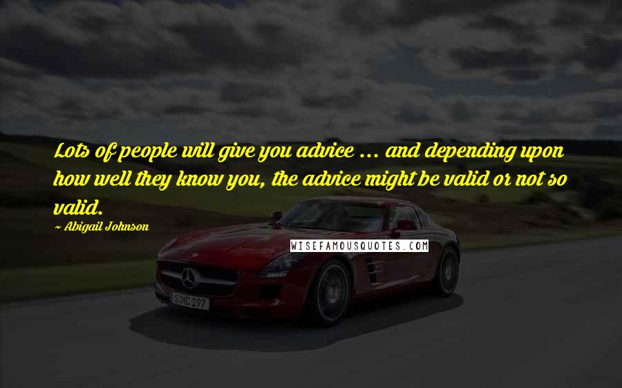 Abigail Johnson Quotes: Lots of people will give you advice ... and depending upon how well they know you, the advice might be valid or not so valid.