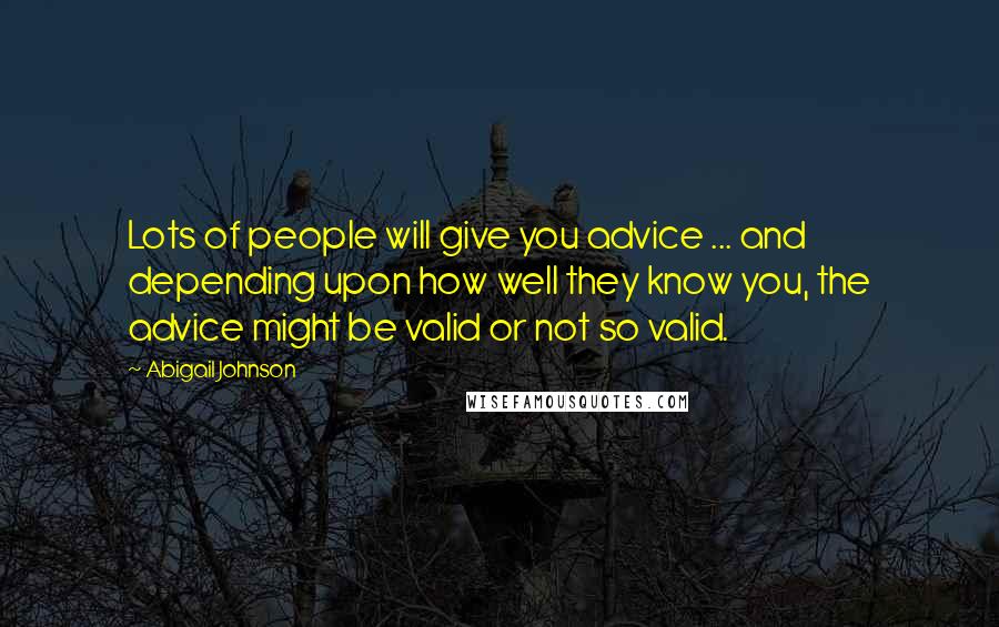 Abigail Johnson Quotes: Lots of people will give you advice ... and depending upon how well they know you, the advice might be valid or not so valid.