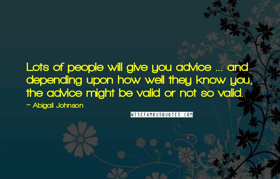 Abigail Johnson Quotes: Lots of people will give you advice ... and depending upon how well they know you, the advice might be valid or not so valid.