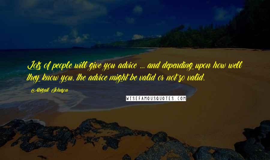 Abigail Johnson Quotes: Lots of people will give you advice ... and depending upon how well they know you, the advice might be valid or not so valid.