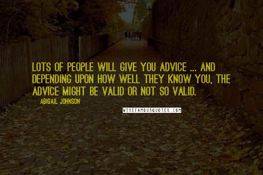 Abigail Johnson Quotes: Lots of people will give you advice ... and depending upon how well they know you, the advice might be valid or not so valid.