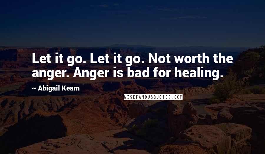 Abigail Keam Quotes: Let it go. Let it go. Not worth the anger. Anger is bad for healing.