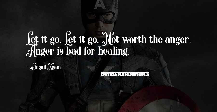 Abigail Keam Quotes: Let it go. Let it go. Not worth the anger. Anger is bad for healing.