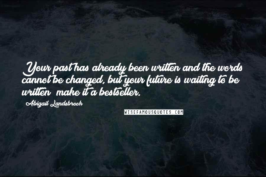 Abigail Landsbrook Quotes: Your past has already been written and the words cannot be changed, but your future is waiting to be written; make it a bestseller.