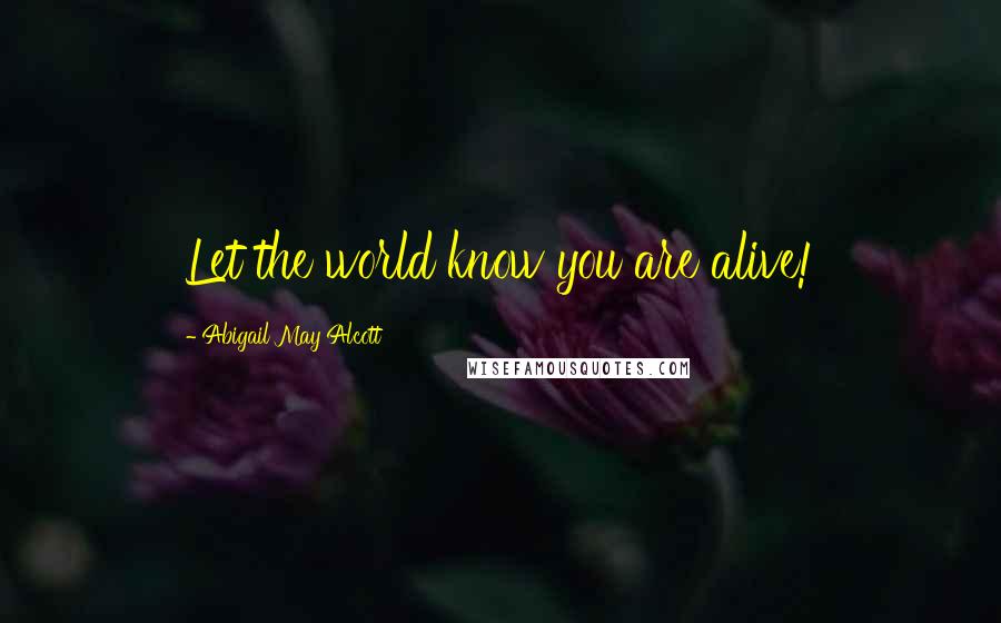 Abigail May Alcott Quotes: Let the world know you are alive!