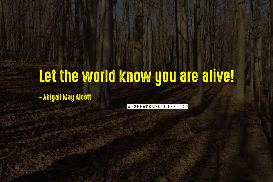 Abigail May Alcott Quotes: Let the world know you are alive!