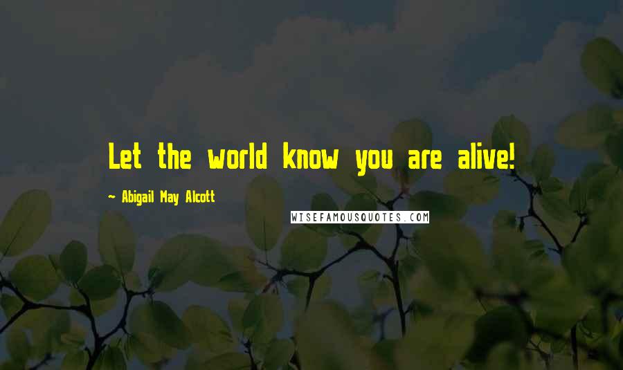 Abigail May Alcott Quotes: Let the world know you are alive!